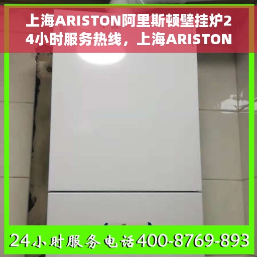 上海ARISTON阿里斯顿壁挂炉24小时服务热线，上海ARISTON阿里斯顿壁挂炉全天候服务热线，专业快速响应您的需求