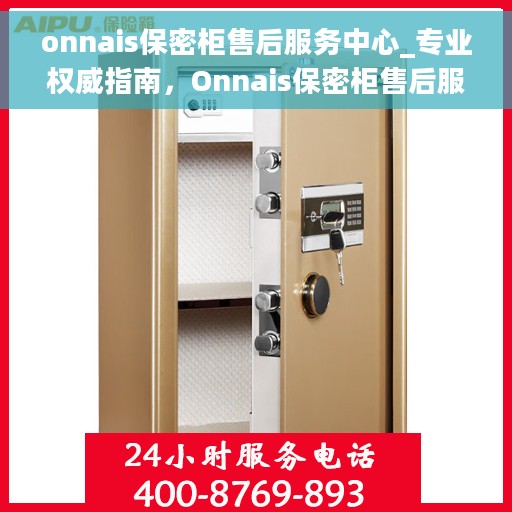 onnais保密柜售后服务中心_专业权威指南，Onnais保密柜售后服务中心，专业权威售后保障指南