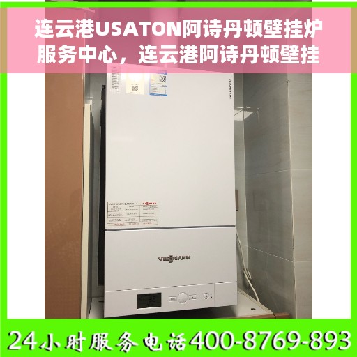 连云港USATON阿诗丹顿壁挂炉服务中心，连云港阿诗丹顿壁挂炉专业服务中心，专注维修与保养，贴心服务暖人心