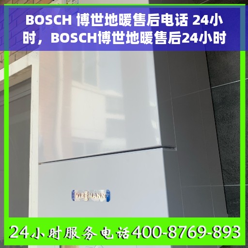 BOSCH 博世地暖售后电话 24小时，BOSCH博世地暖售后24小时专业电话服务支持