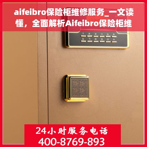 aifeibro保险柜维修服务_一文读懂，全面解析Aifeibro保险柜维修服务攻略
