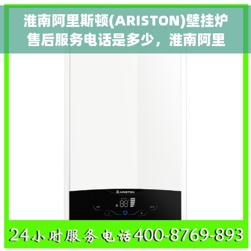 淮南阿里斯顿(ARISTON)壁挂炉售后服务电话是多少，淮南阿里斯顿壁挂炉售后服务热线查询与指南