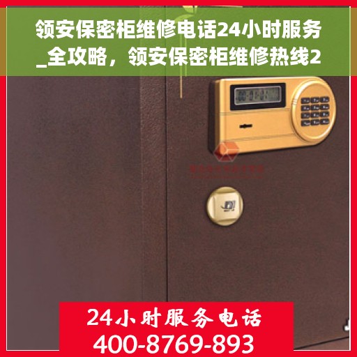 领安保密柜维修电话24小时服务_全攻略，领安保密柜维修热线24小时全天候服务_全方位指南