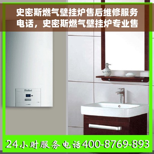 史密斯燃气壁挂炉售后维修服务电话，史密斯燃气壁挂炉专业售后维修服务热线及解决方案