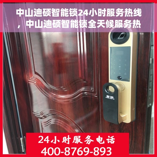 中山迪硕智能锁24小时服务热线，中山迪硕智能锁全天候服务热线，贴心守护您的安全