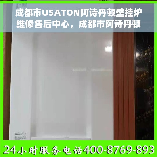 成都市USATON阿诗丹顿壁挂炉维修售后中心，成都市阿诗丹顿壁挂炉专业维修售后中心