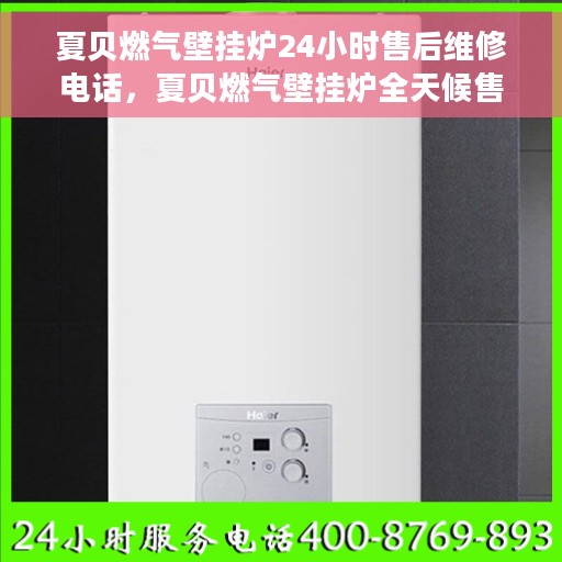 夏贝燃气壁挂炉24小时售后维修电话，夏贝燃气壁挂炉全天候售后维修服务热线