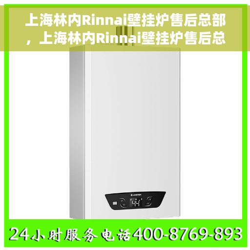 上海林内Rinnai壁挂炉售后总部，上海林内Rinnai壁挂炉售后总部，专业维修与贴心服务