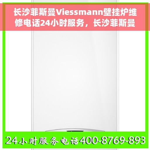 长沙菲斯曼Viessmann壁挂炉维修电话24小时服务，长沙菲斯曼Viessmann壁挂炉全天候维修服务热线