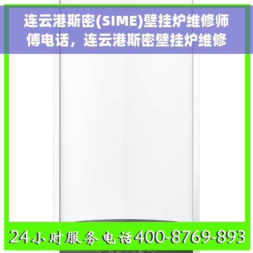 连云港斯密(SIME)壁挂炉维修师傅电话，连云港斯密壁挂炉维修师傅联系电话及维修服务解析