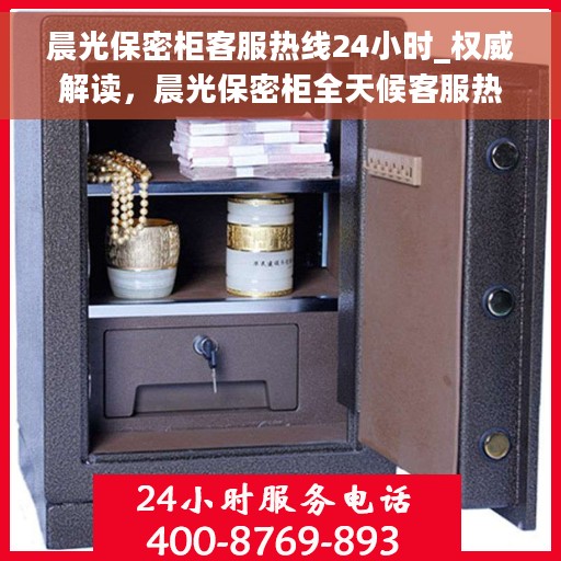 晨光保密柜客服热线24小时_权威解读，晨光保密柜全天候客服热线，权威解读与解决方案