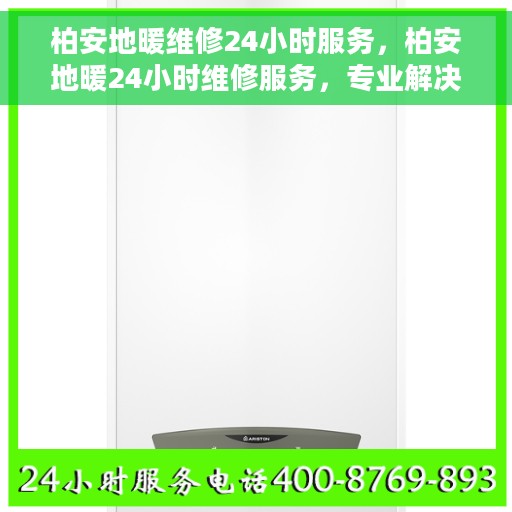 柏安地暖维修24小时服务，柏安地暖24小时维修服务，专业解决您的温暖难题