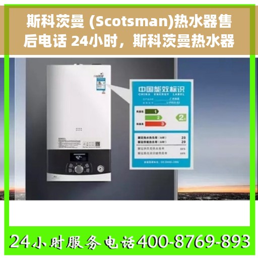 斯科茨曼 (Scotsman)热水器售后电话 24小时，斯科茨曼热水器全天候售后热线电话服务保障