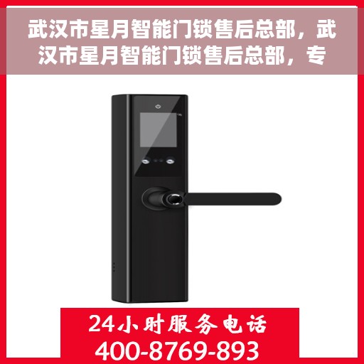 武汉市星月智能门锁售后总部，武汉市星月智能门锁售后总部，专业售后，贴心服务