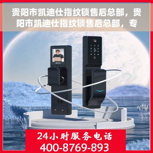 贵阳市凯迪仕指纹锁售后总部，贵阳市凯迪仕指纹锁售后总部，专业服务的起点，为您的锁事保驾护航