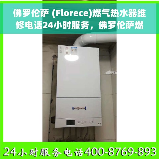 佛罗伦萨 (Florece)燃气热水器维修电话24小时服务，佛罗伦萨燃气热水器全天候维修服务热线