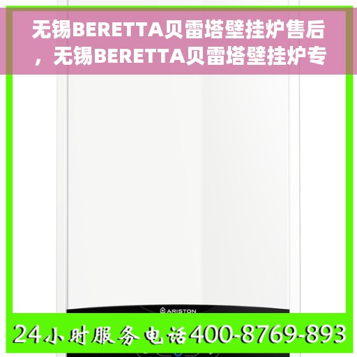 无锡BERETTA贝雷塔壁挂炉售后，无锡BERETTA贝雷塔壁挂炉专业售后服务团队，贴心保障您的温暖生活