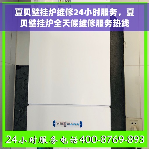 夏贝壁挂炉维修24小时服务，夏贝壁挂炉全天候维修服务热线