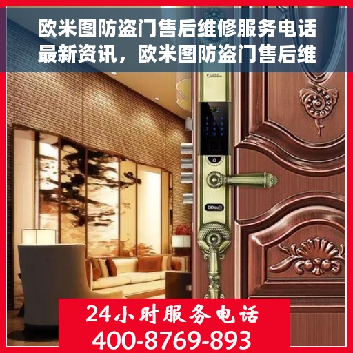 欧米图防盗门售后维修服务电话最新资讯，欧米图防盗门售后维修服务最新动态及联系电话速递