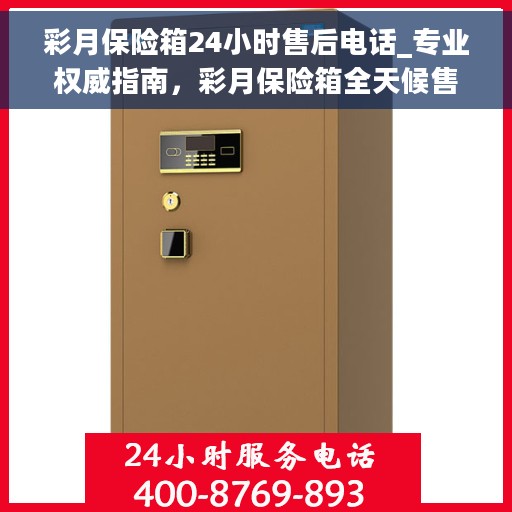 彩月保险箱24小时售后电话_专业权威指南，彩月保险箱全天候售后电话，专业权威指南，售后无忧！