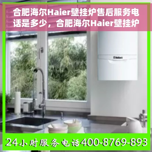 合肥海尔Haier壁挂炉售后服务电话是多少，合肥海尔Haier壁挂炉售后服务热线揭秘，专业团队为您提供贴心服务