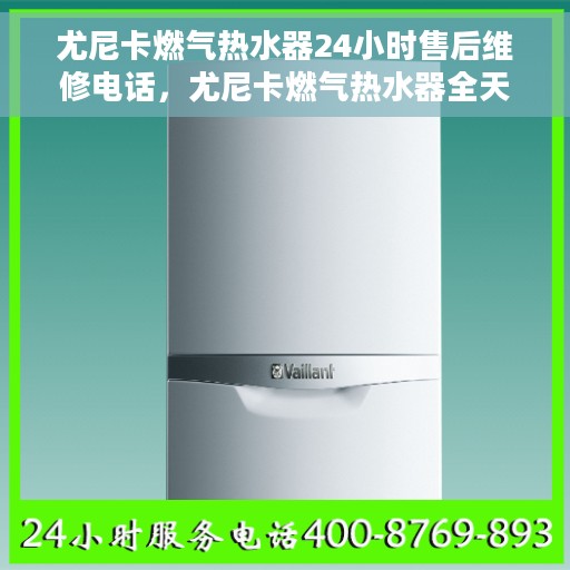 尤尼卡燃气热水器24小时售后维修电话，尤尼卡燃气热水器全天候售后维修服务热线电话