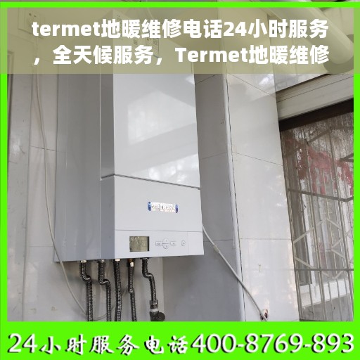termet地暖维修电话24小时服务，全天候服务，Termet地暖维修热线，专业解决您的地暖问题