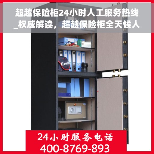 超越保险柜24小时人工服务热线_权威解读，超越保险柜全天候人工服务热线，权威解读与应急指南