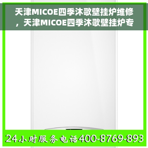 天津MICOE四季沐歌壁挂炉维修，天津MICOE四季沐歌壁挂炉专业维修服务