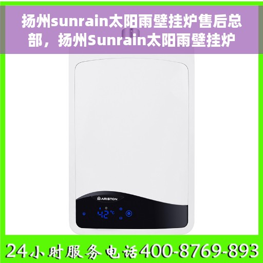 扬州sunrain太阳雨壁挂炉售后总部，扬州Sunrain太阳雨壁挂炉售后服务中心，专业维修与全方位支持