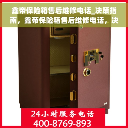 鑫帝保险箱售后维修电话_决策指南，鑫帝保险箱售后维修电话，决策无忧的维修指南