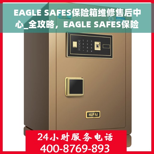 EAGLE SAFES保险箱维修售后中心_全攻略，EAGLE SAFES保险箱维修售后中心，一站式维修全攻略