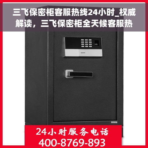 三飞保密柜客服热线24小时_权威解读，三飞保密柜全天候客服热线，权威解读与您的需求无缝对接