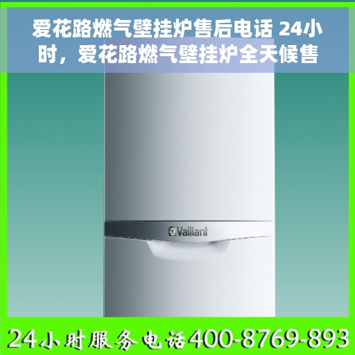 爱花路燃气壁挂炉售后电话 24小时，爱花路燃气壁挂炉全天候售后热线，专业维修服务不打烊