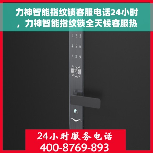 力神智能指纹锁客服电话24小时，力神智能指纹锁全天候客服热线支持，贴心服务随时在线