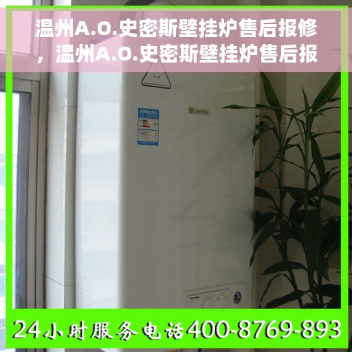 温州A.O.史密斯壁挂炉售后报修，温州A.O.史密斯壁挂炉售后报修指南，专业维修团队，贴心服务保障您的温暖家居