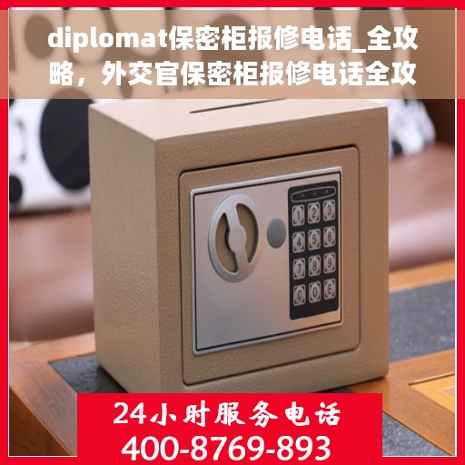 diplomat保密柜报修电话_全攻略，外交官保密柜报修电话全攻略手册