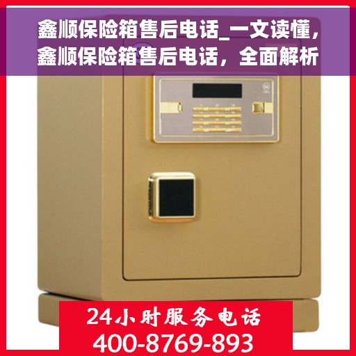 鑫顺保险箱售后电话_一文读懂，鑫顺保险箱售后电话，全面解析，售后无忧！
