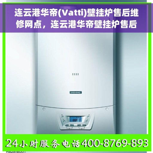 连云港华帝(Vatti)壁挂炉售后维修网点，连云港华帝壁挂炉售后维修中心专业服务网点