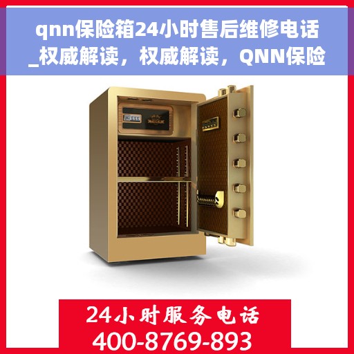 qnn保险箱24小时售后维修电话_权威解读，权威解读，QNN保险箱售后维修电话全天候服务，保障您的安全无忧