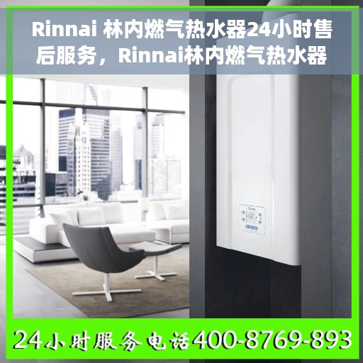 Rinnai 林内燃气热水器24小时售后服务，Rinnai林内燃气热水器全天候售后服务，无忧使用保障