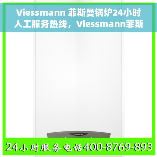 Viessmann 菲斯曼锅炉24小时人工服务热线，Viessmann菲斯曼锅炉全天候人工服务热线支持