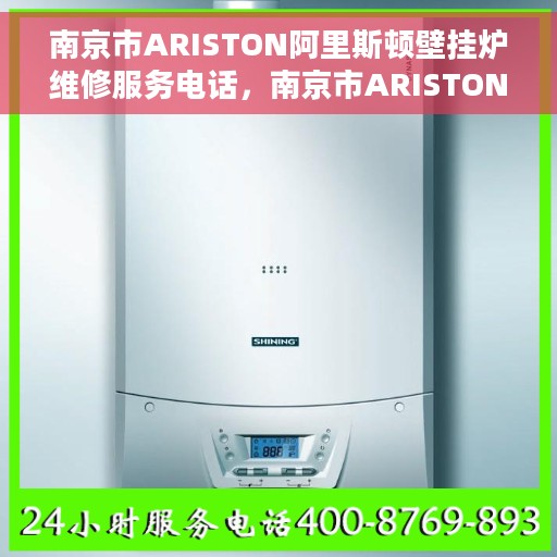 南京市ARISTON阿里斯顿壁挂炉维修服务电话，南京市ARISTON阿里斯顿壁挂炉维修服务热线及专业维修团队解析