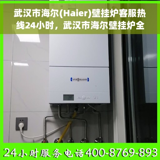 武汉市海尔(Haier)壁挂炉客服热线24小时，武汉市海尔壁挂炉全天候客服热线，专业解答与售后无忧服务