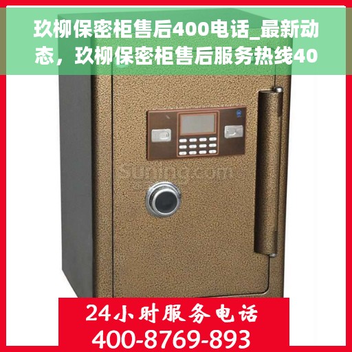 玖柳保密柜售后400电话_最新动态，玖柳保密柜售后服务热线400电话最新动态更新