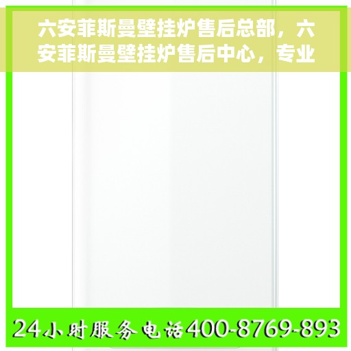 六安菲斯曼壁挂炉售后总部，六安菲斯曼壁挂炉售后中心，专业维修与全方位服务总部
