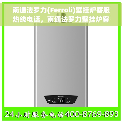 南通法罗力(Ferroli)壁挂炉客服热线电话，南通法罗力壁挂炉客服热线电话详解