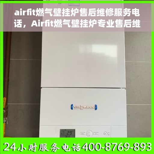airfit燃气壁挂炉售后维修服务电话，Airfit燃气壁挂炉专业售后维修服务热线