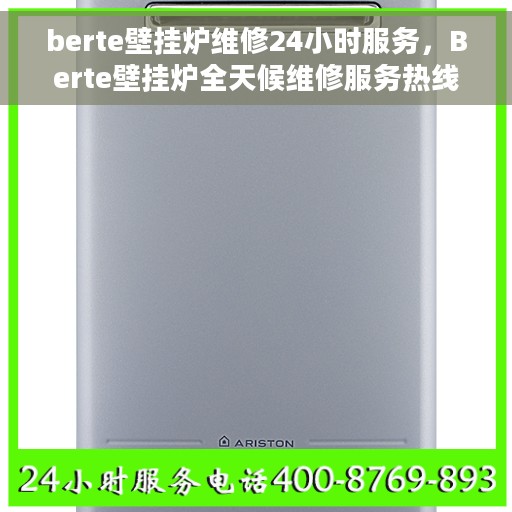 berte壁挂炉维修24小时服务，Berte壁挂炉全天候维修服务热线，专业快速响应故障问题