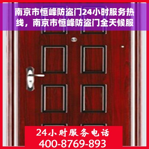 南京市恒峰防盗门24小时服务热线，南京市恒峰防盗门全天候服务热线，守护您的安全，随时为您解答疑问。